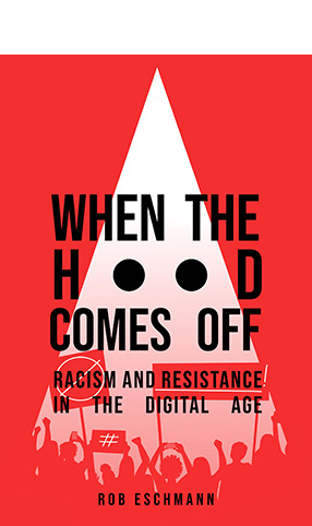 When the Hood Comes Off: Racism and Resistance in the Digital Age by Rob Eschmann ghosted over a white hood on a dark red background