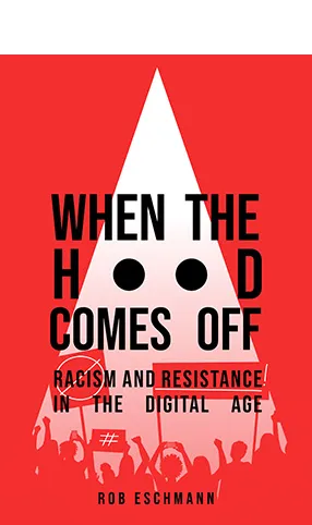 When the Hood Comes Off: Racism and Resistance in the Digital Age by Rob Eschmann ghosted over a white hood on a dark red background